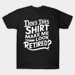 Does This Shirt Make Me Look Retired? T-Shirt